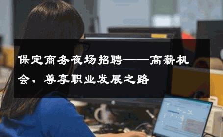 保定商务夜场招聘——高薪机会，尊享职业发展之路