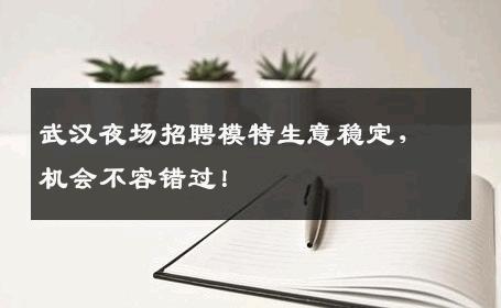 武汉夜场招聘模特生意稳定，机会不容错过！