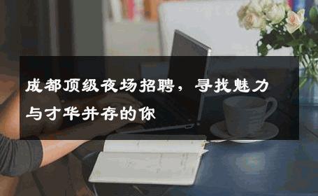 成都顶级夜场招聘，寻找魅力与才华并存的你