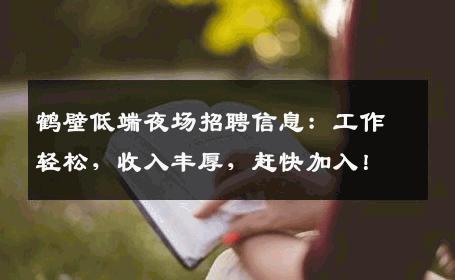 鹤壁低端夜场招聘信息：工作轻松，收入丰厚，赶快加入！
