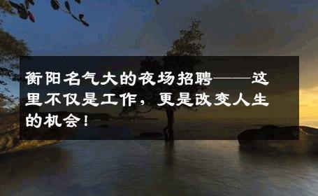 衡阳名气大的夜场招聘——这里不仅是工作，更是改变人生的机会！