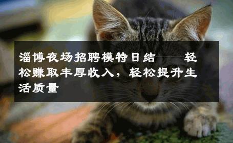 淄博夜场招聘模特日结——轻松赚取丰厚收入，轻松提升生活质量