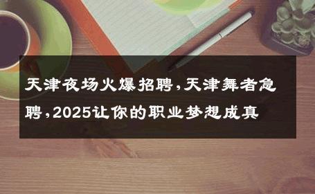 天津夜场火爆招聘,天津舞者急聘,2025让你的职业梦想成真