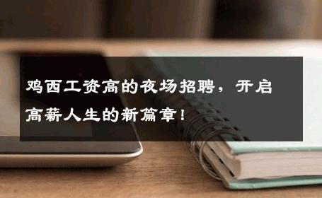鸡西工资高的夜场招聘，开启高薪人生的新篇章！