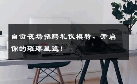 自贡夜场招聘礼仪模特，开启你的璀璨星途！