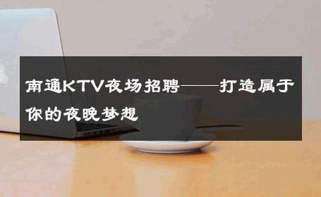 南通KTV夜场招聘——打造属于你的夜晚梦想