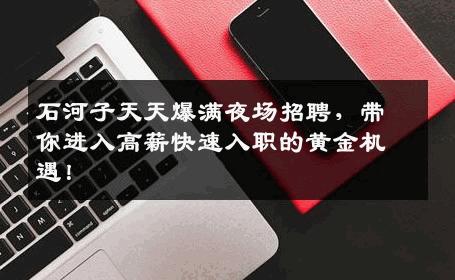 石河子天天爆满夜场招聘，带你进入高薪快速入职的黄金机遇！