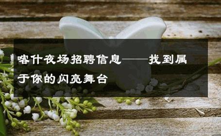 喀什夜场招聘信息——找到属于你的闪亮舞台