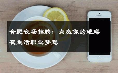 合肥夜场招聘：点亮你的璀璨夜生活职业梦想