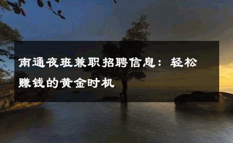 南通夜班兼职招聘信息：轻松赚钱的黄金时机