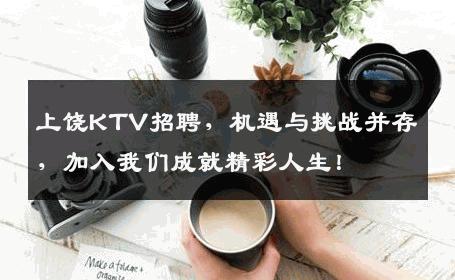 上饶KTV招聘，机遇与挑战并存，加入我们成就精彩人生！