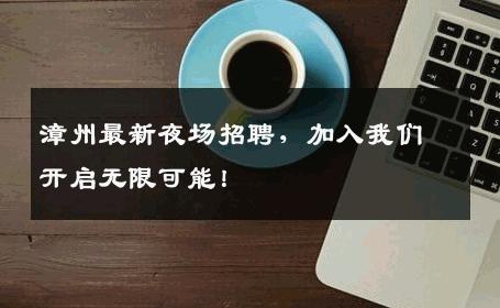 漳州最新夜场招聘，加入我们开启无限可能！