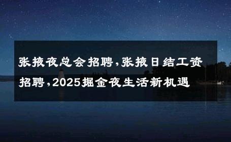 张掖夜总会招聘,张掖日结工资招聘,2025掘金夜生活新机遇