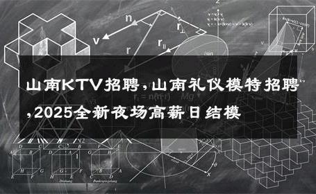 山南KTV招聘,山南礼仪模特招聘,2025全新夜场高薪日结模