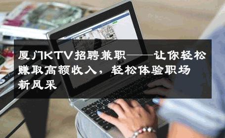 厦门KTV招聘兼职——让你轻松赚取高额收入，轻松体验职场新风采