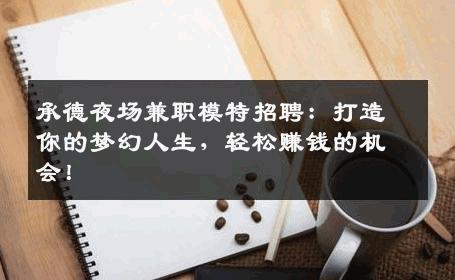 承德夜场兼职模特招聘：打造你的梦幻人生，轻松赚钱的机会！