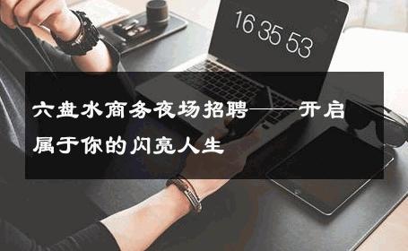 六盘水商务夜场招聘——开启属于你的闪亮人生