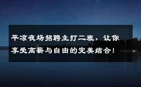平凉夜场招聘主打二班，让你享受高薪与自由的完美结合！