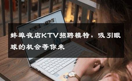 蚌埠夜店KTV招聘模特，吸引眼球的机会等你来
