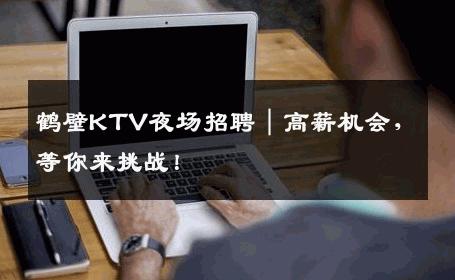 鹤壁KTV夜场招聘｜高薪机会，等你来挑战！