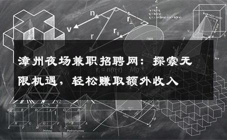 漳州夜场兼职招聘网：探索无限机遇，轻松赚取额外收入