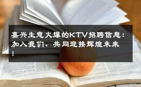 嘉兴生意火爆的KTV招聘信息：加入我们，共同迎接辉煌未来！