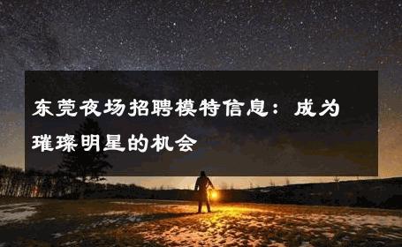 东莞夜场招聘模特信息：成为璀璨明星的机会