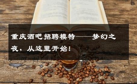 重庆酒吧招聘模特——梦幻之夜，从这里开始！
