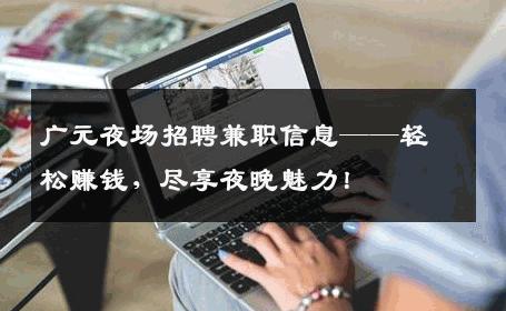 广元夜场招聘兼职信息——轻松赚钱，尽享夜晚魅力！
