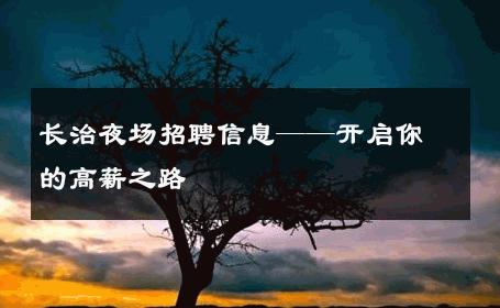 长治夜场招聘信息——开启你的高薪之路
