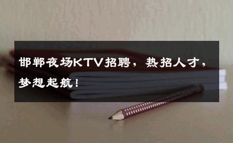 邯郸夜场KTV招聘，热招人才，梦想起航！