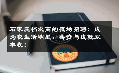 石家庄档次高的夜场招聘：成为夜生活明星，薪资与成就双丰收！