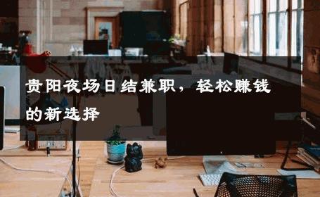 贵阳夜场日结兼职，轻松赚钱的新选择