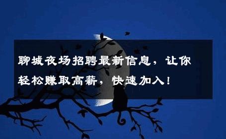 聊城夜场招聘最新信息，让你轻松赚取高薪，快速加入！