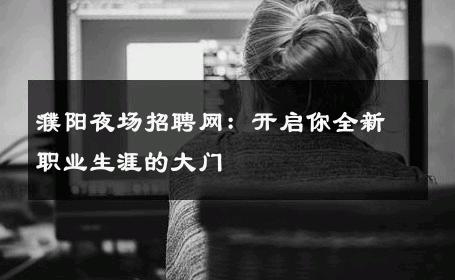 濮阳夜场招聘网：开启你全新职业生涯的大门