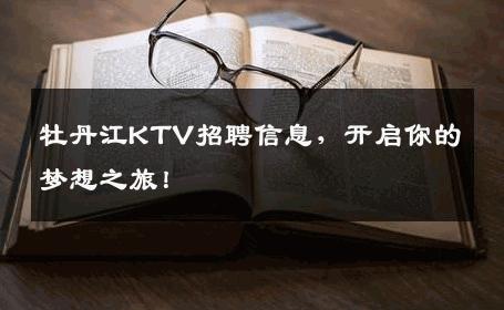 牡丹江KTV招聘信息，开启你的梦想之旅！