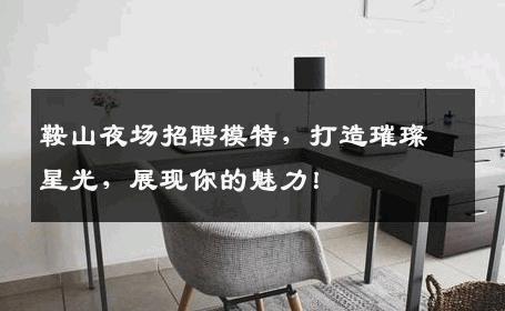 鞍山夜场招聘模特，打造璀璨星光，展现你的魅力！