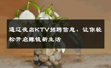 通辽夜店KTV招聘信息，让你轻松开启赚钱新生活