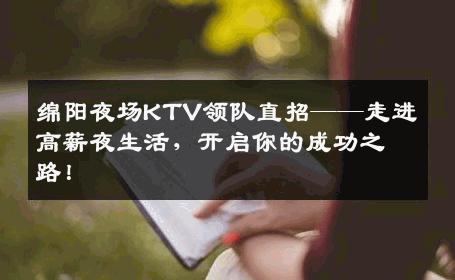 绵阳夜场KTV领队直招——走进高薪夜生活，开启你的成功之路！