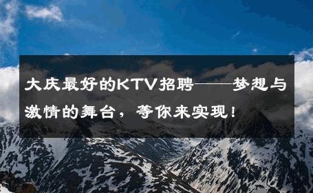 大庆最好的KTV招聘——梦想与激情的舞台，等你来实现！