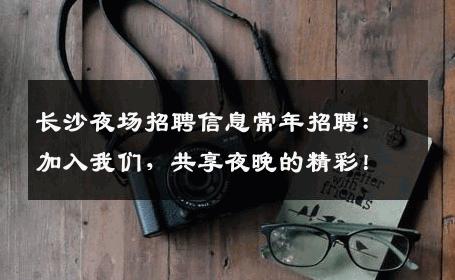 长沙夜场招聘信息常年招聘：加入我们，共享夜晚的精彩！