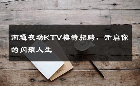 南通夜场KTV模特招聘，开启你的闪耀人生
