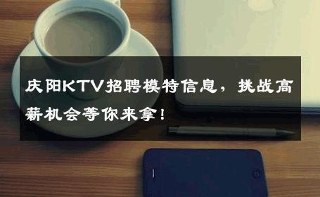 庆阳KTV招聘模特信息，挑战高薪机会等你来拿！