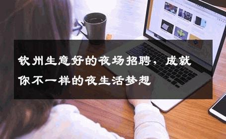 钦州生意好的夜场招聘，成就你不一样的夜生活梦想