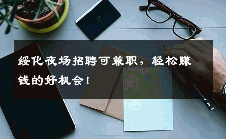 绥化夜场招聘可兼职，轻松赚钱的好机会！
