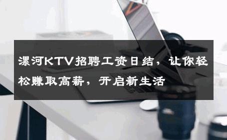 漯河KTV招聘工资日结，让你轻松赚取高薪，开启新生活