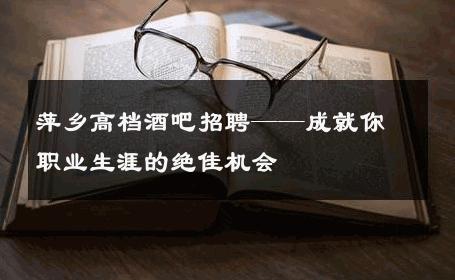 萍乡高档酒吧招聘——成就你职业生涯的绝佳机会