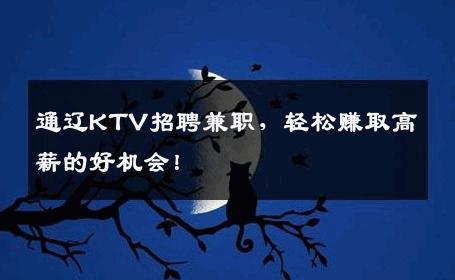 通辽KTV招聘兼职，轻松赚取高薪的好机会！