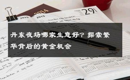 丹东夜场哪家生意好？探索繁华背后的黄金机会