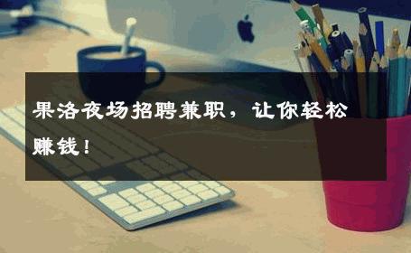 果洛夜场招聘兼职，让你轻松赚钱！